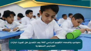 «مواعيد واضحة» التقويم الدراسي 1447 بعد التعديل هل تغيرت إجازات المدارس السعودية